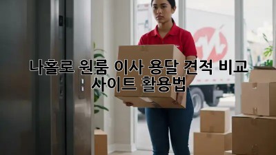 나홀로 원룸 이사? 용달 견적 비교 사이트 활용법!