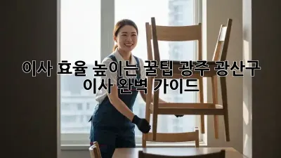 이사 효율 높이는 꿀팁! 광주 광산구 이사 완벽 가이드