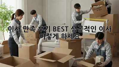 이사 만족 후기 BEST! 성공적인 이사, 이렇게 하세요!