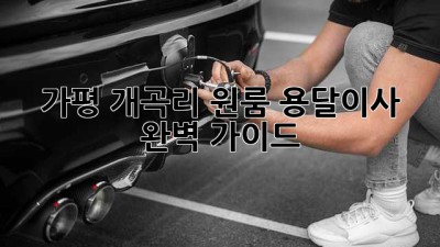 가평 개곡리 원룸 용달이사 완벽 가이드