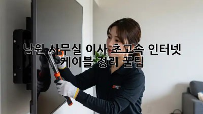 남원 사무실 이사, 초고속 인터넷 케이블 정리 꿀팁 🔌✨
