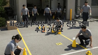 화순 이사, 걱정 뚝! 이사 전문 업체 추천 가이드